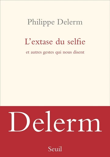 L'extase du selfie et autres gestes qui nous disent - Philippe Delerm - Editions du Seuil