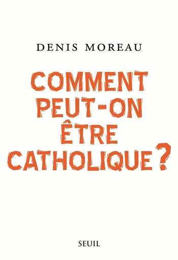 Comment peut-on être catholique ? - Denis Moreau - Editions du Seuil