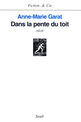 Dans la pente du toit - Anne-Marie Garat - Editions du Seuil