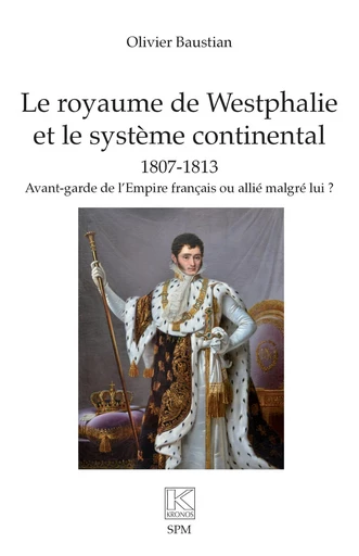 Le royaume de Westphalie  et le système continental 1807-1813 - Olivier Baustian - SPM