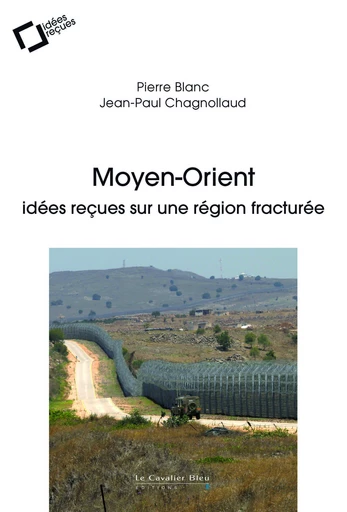 Moyen-orient, idees recues sur une region fracturee - Pierre Blanc, Jean-Paul Chagnollaud - Le Cavalier Bleu