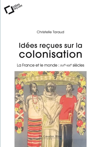 Idees recues sur la colonisation francaise - Christelle Taraud - Le Cavalier Bleu