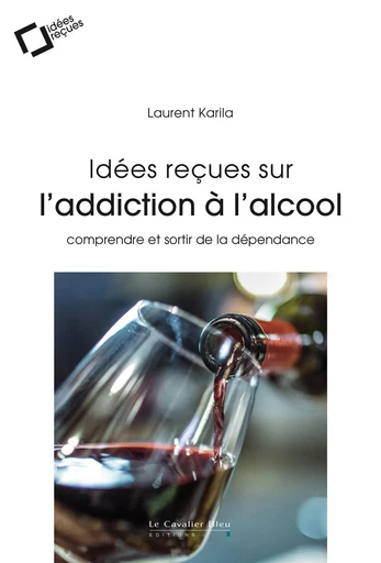 Idees recues sur l'addiction a l'alcool - Laurent Karila - Le Cavalier Bleu