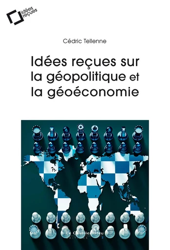 Idées reçues sur la géopolitique et la géoéconomie - Cédric Tellenne - Le Cavalier Bleu