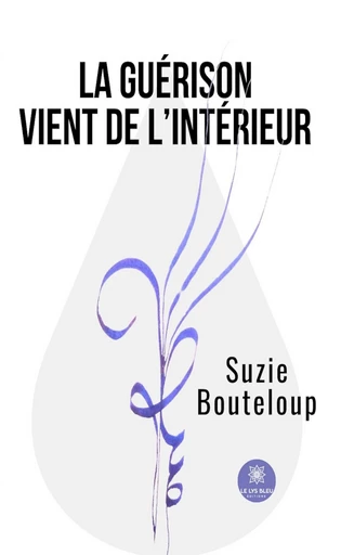 La guérison vient de l’intérieur - Suzie Bouteloup - Le Lys Bleu Éditions