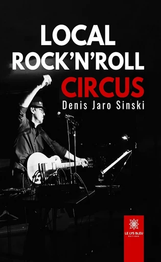 Local rock’n’roll circus - Denis Jaro Sinski - Le Lys Bleu Éditions