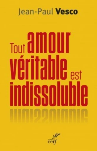 TOUT AMOUR VÉRITABLE EST INDISSOLUBLE -  VESCO JEAN-PAUL - Editions du Cerf