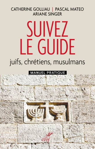 SUIVEZ LE GUIDE - JUIFS, CHRETIENS, MUSULMANS - MANUEL PRATIQUE -  GOLLIAU CATHERINE,  MATEO PASCAL,  SINGER ARIANE - Editions du Cerf