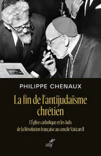 LA FIN DE L'ANTIJUDAISME CHRETIEN - L'EGLISE CATHOLIQUE ET LES JUIFS DE LA REVOLUTION FRANCAISE AU C -  CHENAUX PHILIPPE - Editions du Cerf