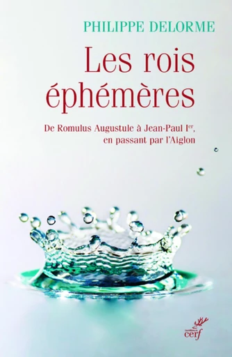 LES ROIS EPHEMERES - DE ROMULUS AUGUSTULE A JEAN-PAUL IER, EN PASSANT PAR L'AIGLON -  DELORME PHILIPPE - Editions du Cerf