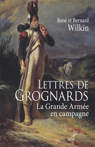 LETTRES DE GROGNARDS - LA GRANDE ARMEE EN CAMPAGNE -  WILKIN RENE,  WILKIN BERNARD - Editions du Cerf