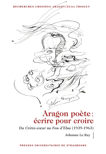 Aragon poète. Écrire pour croire - Johanne le Ray - Presses universitaires de Strasbourg