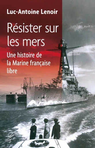 RÉSISTER SUR LES MERS. UNE HISTOIRE DE LA MARINE FRANÇAISE LIBRE -  LENOIR LUC-ANTOINE - Editions du Cerf