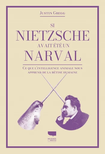 Si Nietzsche avait été un narval - Justin D. Gregg - Delachaux et Niestlé