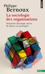 Sociologie des organisations. Initiation théorique suivie de douze cas pratiques (La)