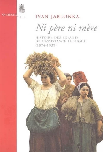 Ni père ni mère. Histoire des enfants de l'Assistance publique (1874-1939) - Ivan Jablonka - Editions du Seuil