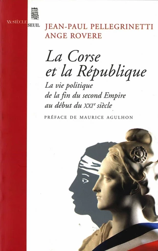 La Corse et la République. La vie politique, de la fin du second Empire au début du XXIe siècle - Jean-Paul Pellegrinetti, Ange Rovere - Editions du Seuil