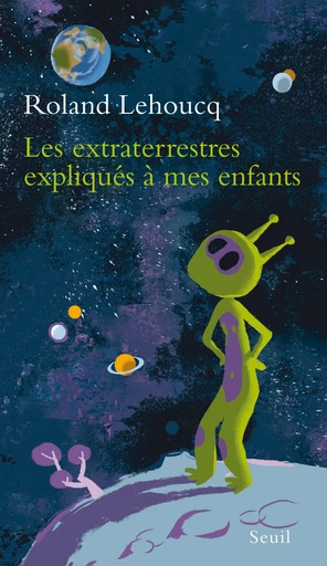 Les Extraterrestres expliqués à mes enfants - Roland Lehoucq - Editions du Seuil