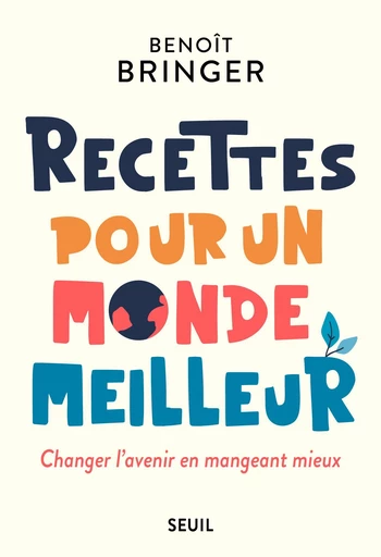 Recettes pour un monde meilleur - Benoît Bringer - Seuil