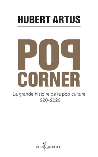 Pop corner. La grande histoire de la pop culture 1920 - 2020 - Hubert Artus - Éditions Don Quichotte