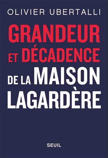 Grandeur et décadence de la maison Lagardère - Olivier Ubertalli - Seuil