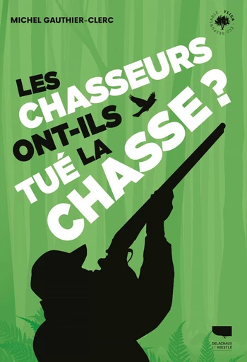 Les Chasseurs ont-ils tué la chasse ? - Michel Gauthier-Clerc - Delachaux et Niestlé