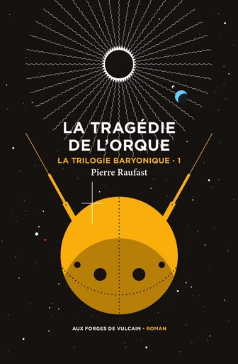 La Trilogie baryonique tome 1 : La tragédie de l'orque - Pierre Raufast - Aux Forges de Vulcain