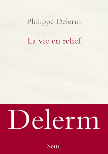 La Vie en relief - Philippe Delerm - Seuil