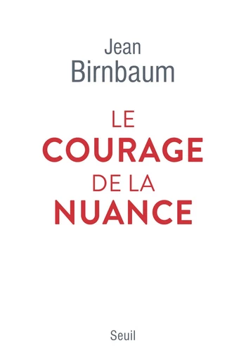 Le Courage de la nuance - Jean Birnbaum - Seuil