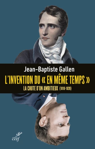 L'INVENTION DU "EN MEME TEMPS" - LA CHUTE D'UN AMBITIEUX (1818-1820) -  GALLEN JEAN-BAPTISTE - Editions du Cerf