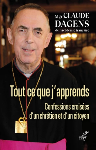 TOUT CE QUE J'APPRENDS - CONFESSIONS CROISEES D'UNCHRETIEN ET D'UN CITOYEN -  DAGENS CLAUDE - Editions du Cerf