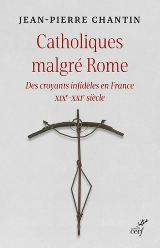 CATHOLIQUES MALGRE ROME - DES CROYANTS INFIDELES EN FRANCE XIXE-XXIE SIECLE -  CHANTIN JEAN-PIERRE - Editions du Cerf