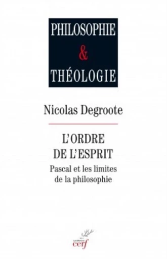 L'ORDRE DE L'ESPRIT. PASCAL ET LES LIMITES DE LA PHILOSOPHIE -  DEGROOTE NICOLAS - Editions du Cerf