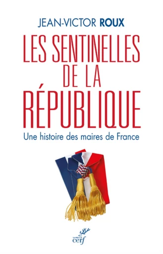 LES SENTINELLES DE LA REPUBLIQUE - UNE HISTOIRE DES MAIRES DE FRANCE -  ROUX JEAN-VICTOR - Editions du Cerf