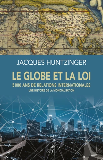 LE GLOBE ET LA LOI - 5000 ANS DE RELATIONS INTERNATIONALES - UNE HISTOIRE DE LA MONDIALISATION -  HUNTZINGER JACQUES - Editions du Cerf