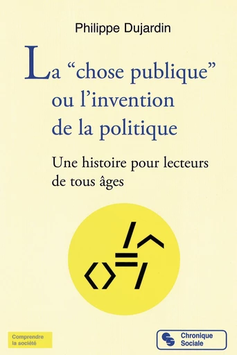 La “chose publique” ou l’invention de la politique - Philippe Dujardin - Chronique Sociale