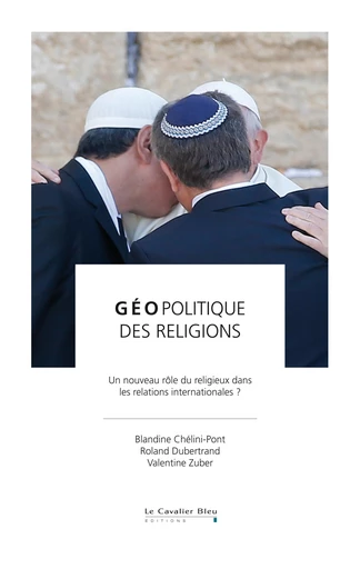 Geopolitique des religions - Valentine Zuber, Blandine Chelini-Pont, Roland Dubertrand - Le Cavalier Bleu