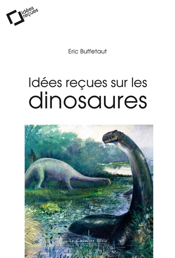 Idees recues sur les dinosaures - Éric Buffetaut - Le Cavalier Bleu