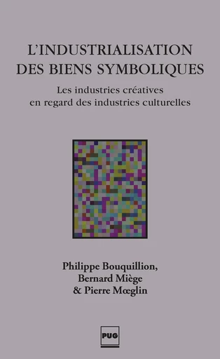 L'INDUSTRIALISATION DES BIENS SYMBOLIQUES - Philippe Bouquillon, Bernard Miège, Pierre Moeglin - PUG - Presses universitaires de Grenoble