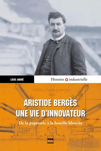 Aristide Bergès, une vie d'innovateur - Louis André - PUG - Presses universitaires de Grenoble