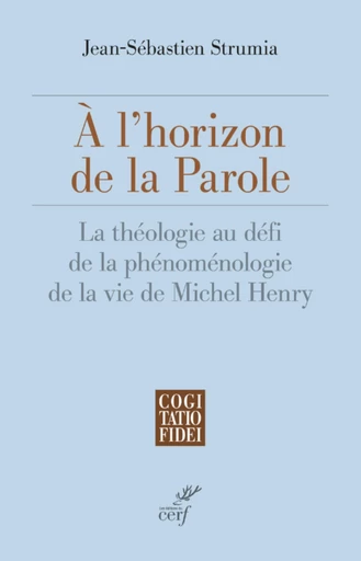 A L'HORIZON DE LA PAROLE - LA THEOLOGIE AU DEFI DELA PHENOMENOLOGIE DE LA VIE DE MICHEL HENRY -  STRUMIA JEAN-SEBASTIEN - Editions du Cerf