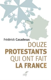 DOUZE PROTESTANTS QUI ONT FAIT LA FRANCE