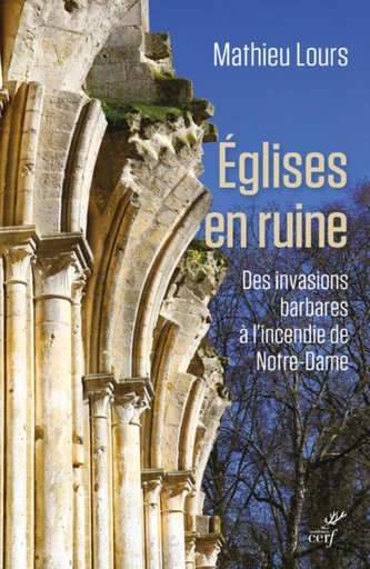 EGLISES EN RUINE - DES INVASIONS BARBARE A L'INCENDIE DE NOTRE-DAME -  LOURS MATHIEU - Editions du Cerf