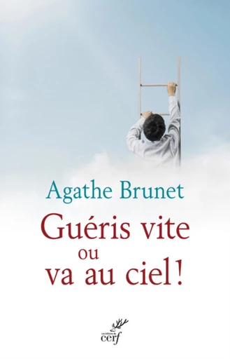 GUÉRIS VITE OU VA AU CIEL ! -  BRUNET AGATHE - Editions du Cerf