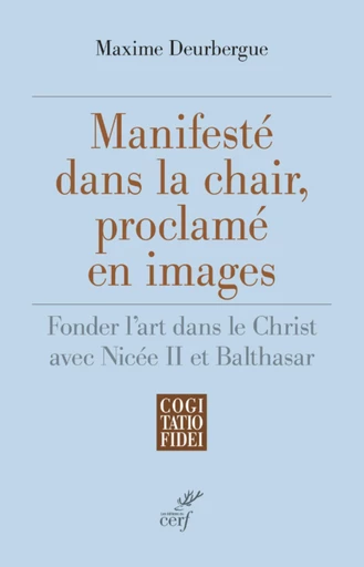 MANIFESTE DANS LA CHAIR, PROCLAME EN IMAGES - FONDER L'ART DANS LE CHRIST AVEC NICEE II ET BALTHASAR -  DEURBERGUE MAXIME,  DURAND EMMANUEL - Editions du Cerf