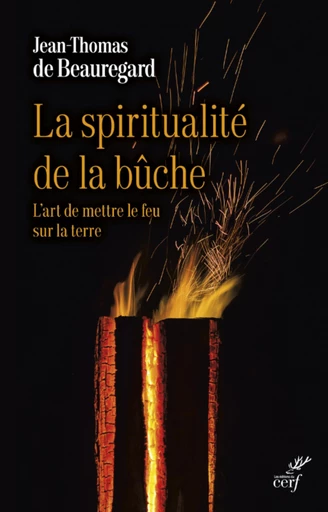 LA SPIRITUALITE DE LA BUCHE - L'ART DE METTRE LE FEU SUR LA TERRE -  BEAUREGARD JEAN-THOMAS DE - Editions du Cerf