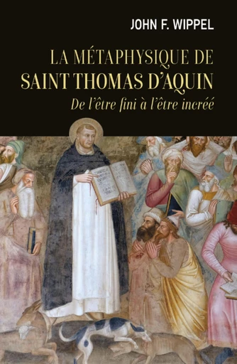 LA METAPHYSIQUE DE SAINT THOMAS D'AQUIN - DE L'ETRE FINI A L'ETRE INCREE -  WIPPEL JOHN J - Editions du Cerf