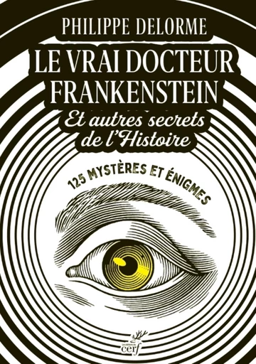 LE VRAI DOCTEUR FRANKENSTEIN ET AUTRES SECRETS DEL'HISTOIRE - 125 MYSTERES ET ENIGMES -  DELORME PHILIPPE - Editions du Cerf