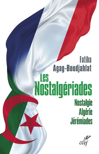 LES NOSTALGERIADES - NOSTALGIE, ALGERIE, JEREMIADES -  AGAG-BOUDJAHLAT FATIHA - Editions du Cerf