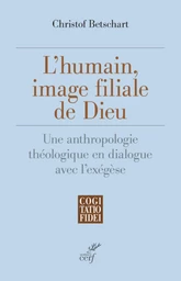 L'HUMAIN, IMAGE FILIALE DE DIEU - UNE ANTHROPOLOGIE THEOLOGIQUE EN DIALOGUE AVEC L'EXEGESE